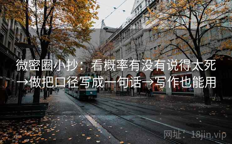 微密圈小抄：看概率有没有说得太死→做把口径写成一句话→写作也能用