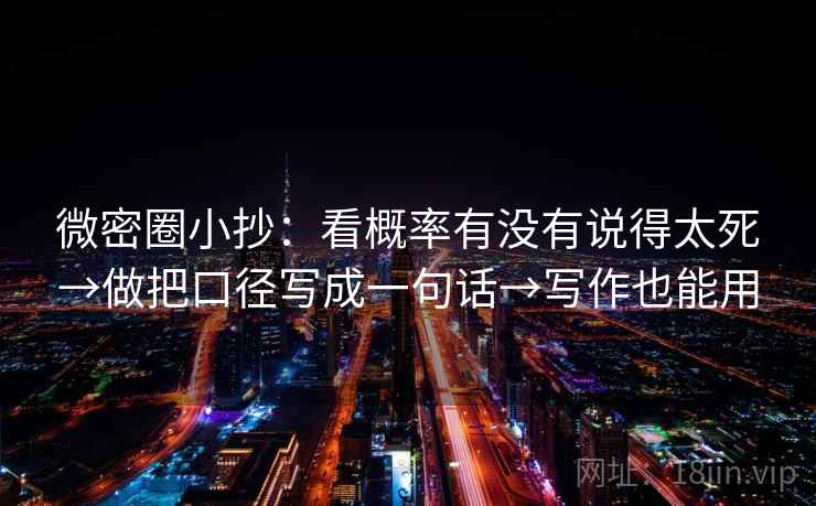 微密圈小抄：看概率有没有说得太死→做把口径写成一句话→写作也能用