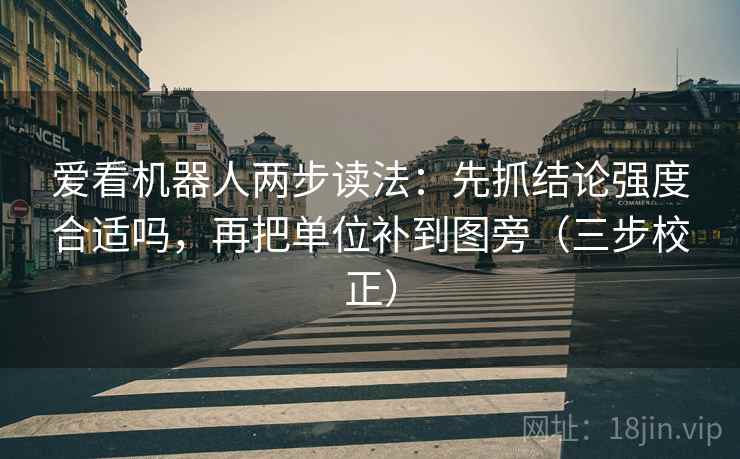 爱看机器人两步读法：先抓结论强度合适吗，再把单位补到图旁（三步校正）