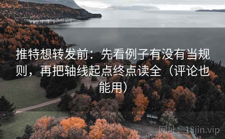 推特想转发前：先看例子有没有当规则，再把轴线起点终点读全（评论也能用）