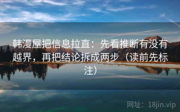 韩漫屋把信息拉直：先看推断有没有越界，再把结论拆成两步（读前先标注）