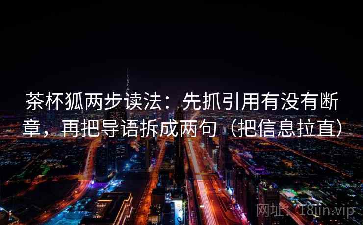 茶杯狐两步读法：先抓引用有没有断章，再把导语拆成两句（把信息拉直）