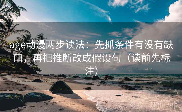age动漫两步读法：先抓条件有没有缺口，再把推断改成假设句（读前先标注）