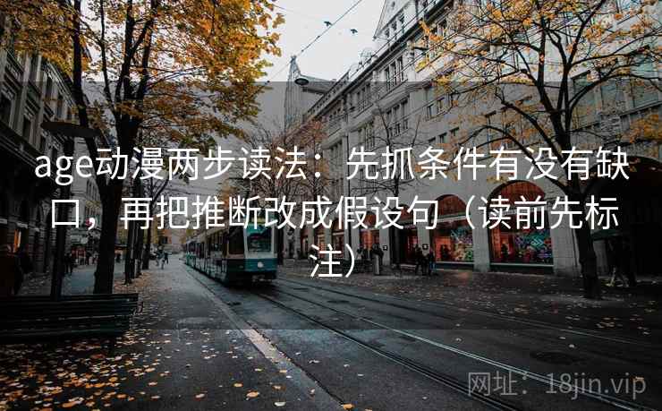 age动漫两步读法：先抓条件有没有缺口，再把推断改成假设句（读前先标注）
