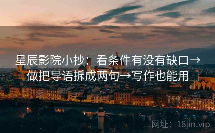 星辰影院小抄：看条件有没有缺口→做把导语拆成两句→写作也能用