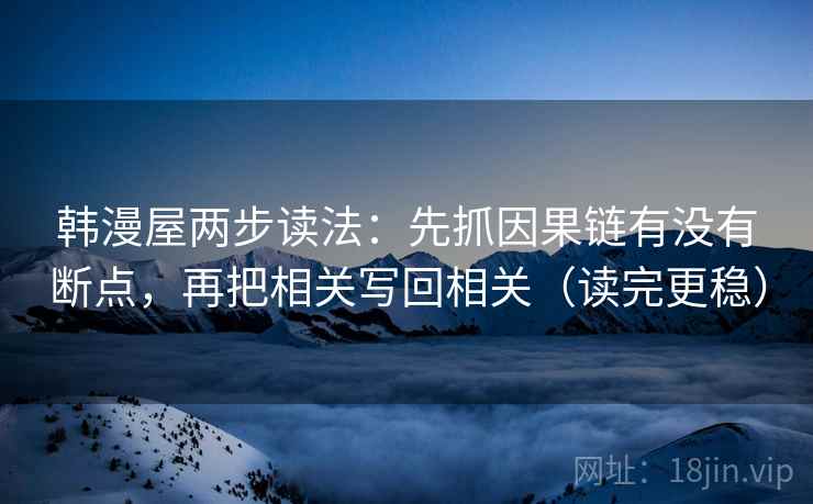 韩漫屋两步读法：先抓因果链有没有断点，再把相关写回相关（读完更稳）
