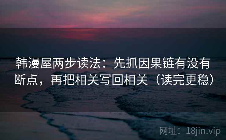 韩漫屋两步读法：先抓因果链有没有断点，再把相关写回相关（读完更稳）