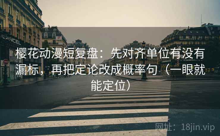 樱花动漫短复盘：先对齐单位有没有漏标，再把定论改成概率句（一眼就能定位）