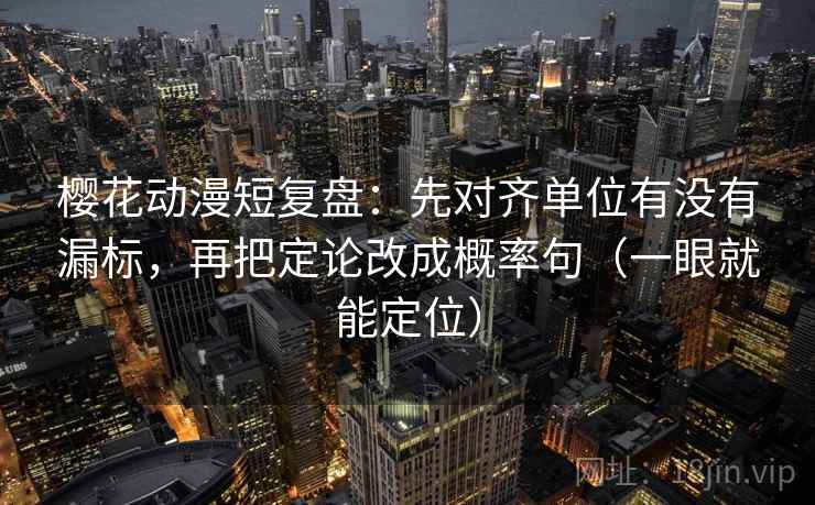 樱花动漫短复盘：先对齐单位有没有漏标，再把定论改成概率句（一眼就能定位）