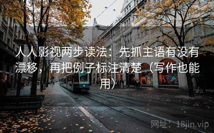 人人影视两步读法：先抓主语有没有漂移，再把例子标注清楚（写作也能用）