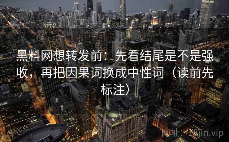 黑料网想转发前：先看结尾是不是强收，再把因果词换成中性词（读前先标注）