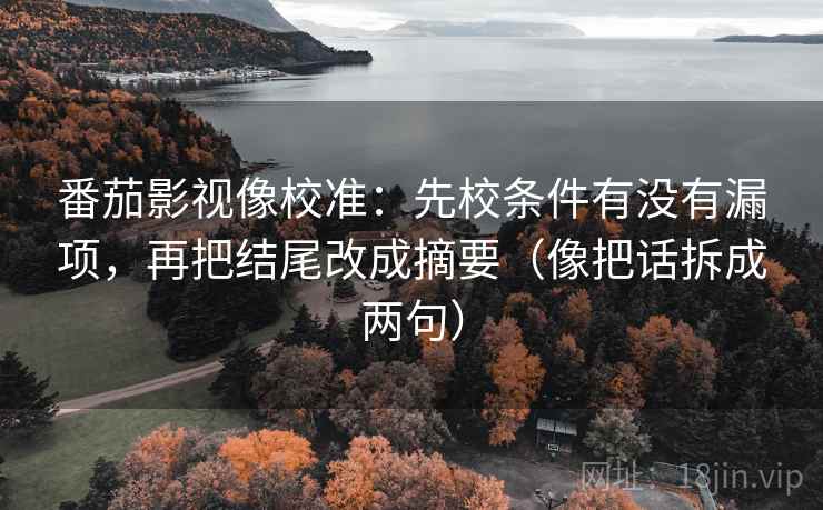 番茄影视像校准：先校条件有没有漏项，再把结尾改成摘要（像把话拆成两句）