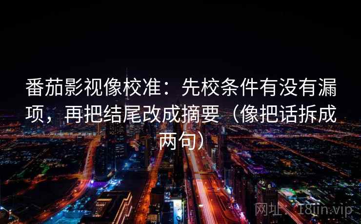 番茄影视像校准：先校条件有没有漏项，再把结尾改成摘要（像把话拆成两句）
