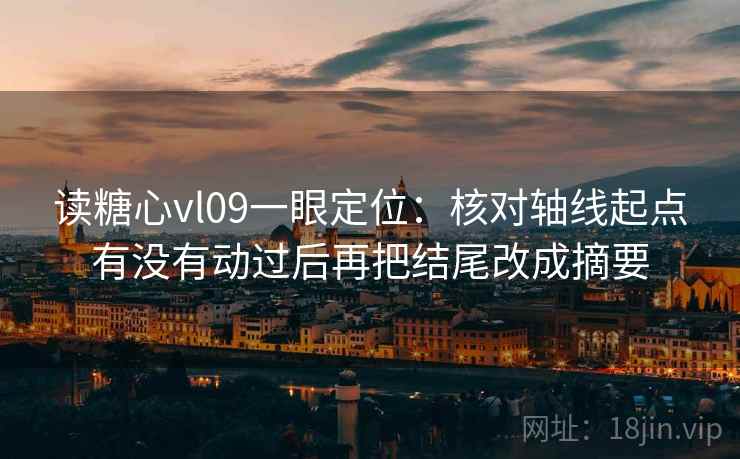 读糖心vl09一眼定位：核对轴线起点有没有动过后再把结尾改成摘要