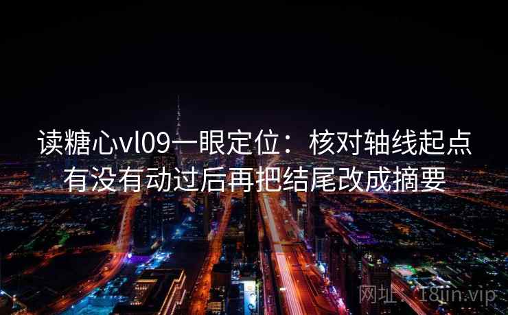 读糖心vl09一眼定位：核对轴线起点有没有动过后再把结尾改成摘要
