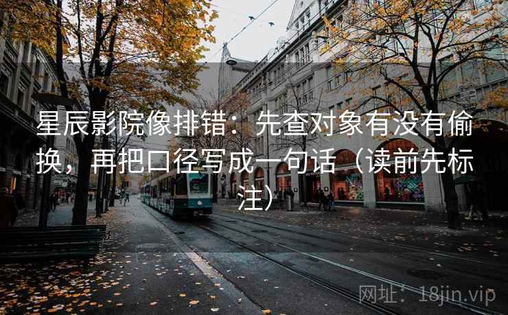 星辰影院像排错：先查对象有没有偷换，再把口径写成一句话（读前先标注）