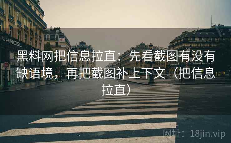 黑料网把信息拉直：先看截图有没有缺语境，再把截图补上下文（把信息拉直）