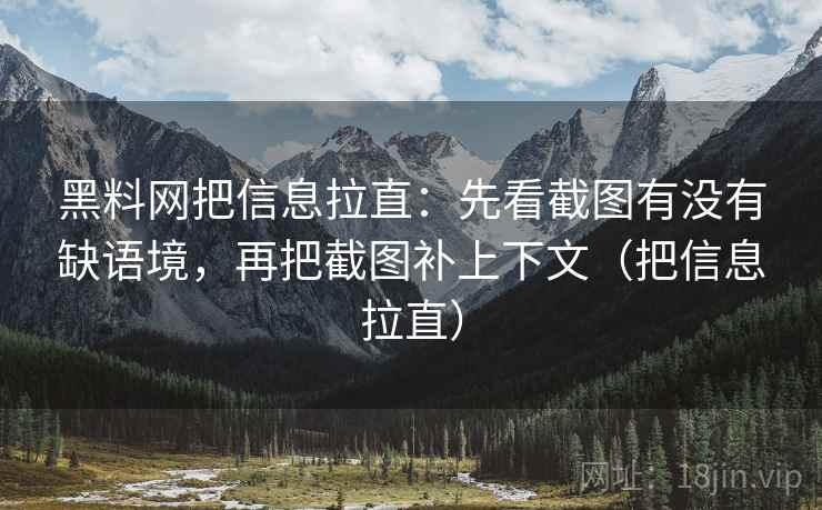 黑料网把信息拉直：先看截图有没有缺语境，再把截图补上下文（把信息拉直）