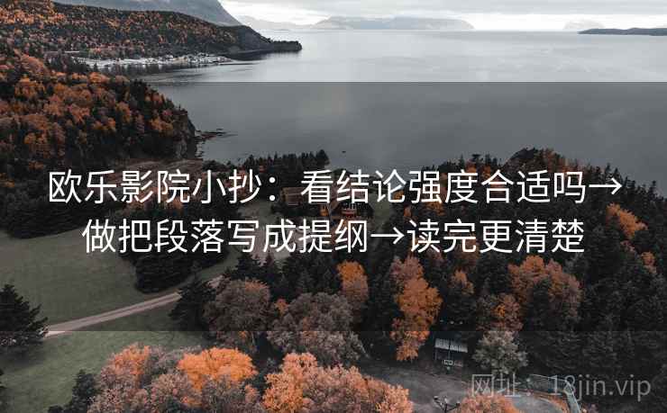 欧乐影院小抄：看结论强度合适吗→做把段落写成提纲→读完更清楚