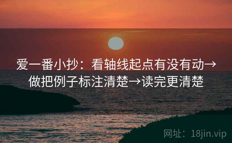 爱一番小抄：看轴线起点有没有动→做把例子标注清楚→读完更清楚