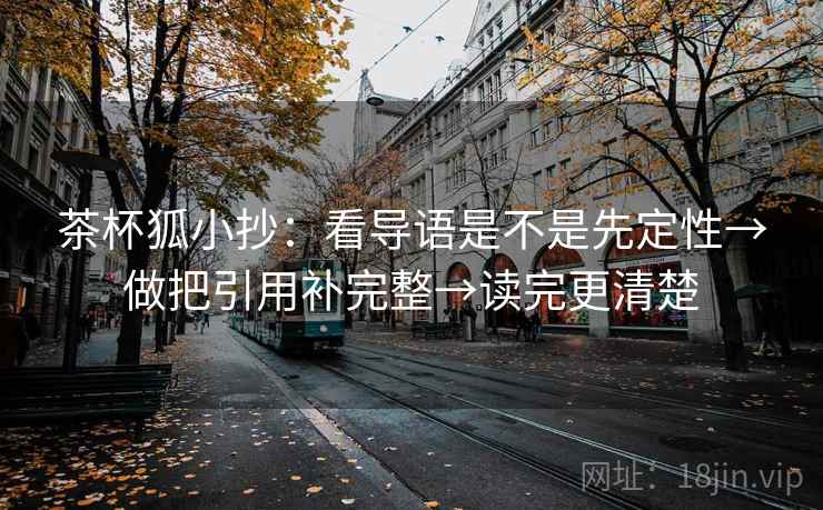 茶杯狐小抄：看导语是不是先定性→做把引用补完整→读完更清楚