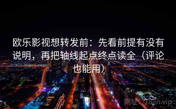欧乐影视想转发前：先看前提有没有说明，再把轴线起点终点读全（评论也能用）
