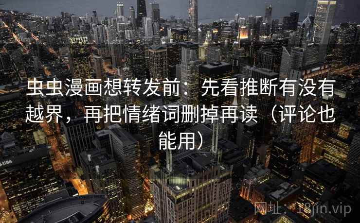 虫虫漫画想转发前：先看推断有没有越界，再把情绪词删掉再读（评论也能用）