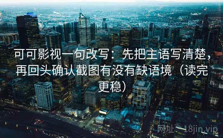 可可影视一句改写：先把主语写清楚，再回头确认截图有没有缺语境（读完更稳）