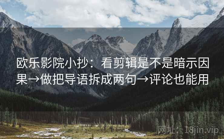 欧乐影院小抄：看剪辑是不是暗示因果→做把导语拆成两句→评论也能用