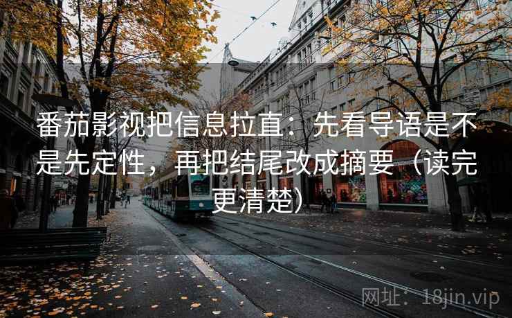 番茄影视把信息拉直:先看导语是不是先定性,再把结尾改成摘要(读完更清楚) 番茄影视把信息拉直:先看导语是不是先定性,再把结尾改成摘要(读完更清楚)