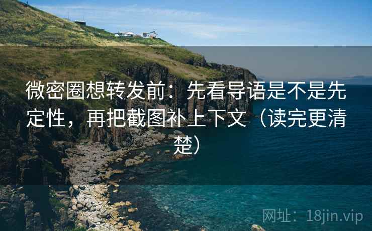 微密圈想转发前:先看导语是不是先定性,再把截图补上下文(读完更清楚) 微密圈想转发前:先看导语是不是先定性,再把截图补上下文(读完更清楚)