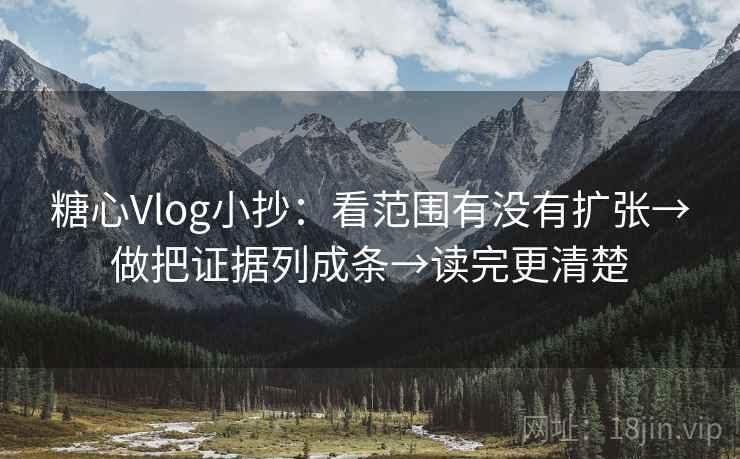 糖心Vlog小抄:看范围有没有扩张→做把证据列成条→读完更清楚 糖心Vlog小抄:看范围有没有扩张→做把证据列成条→读完更清楚