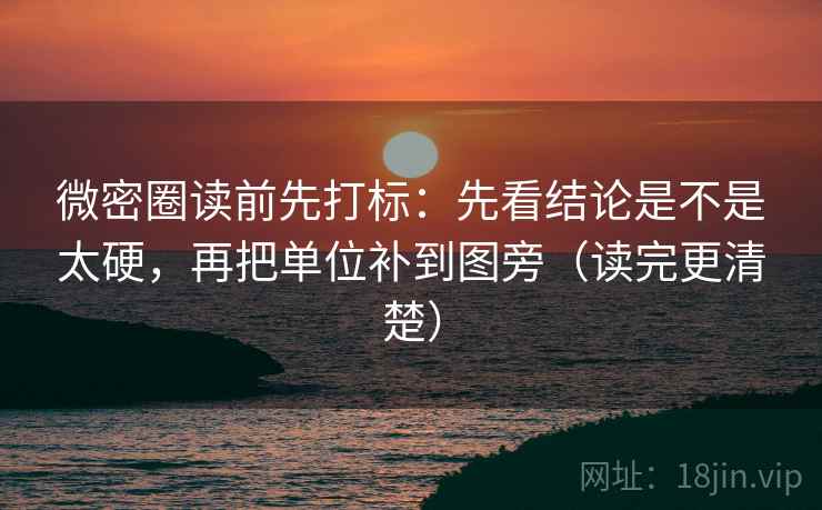 微密圈读前先打标:先看结论是不是太硬,再把单位补到图旁(读完更清楚) 微密圈读前先打标:先看结论是不是太硬,再把单位补到图旁(读完更清楚)
