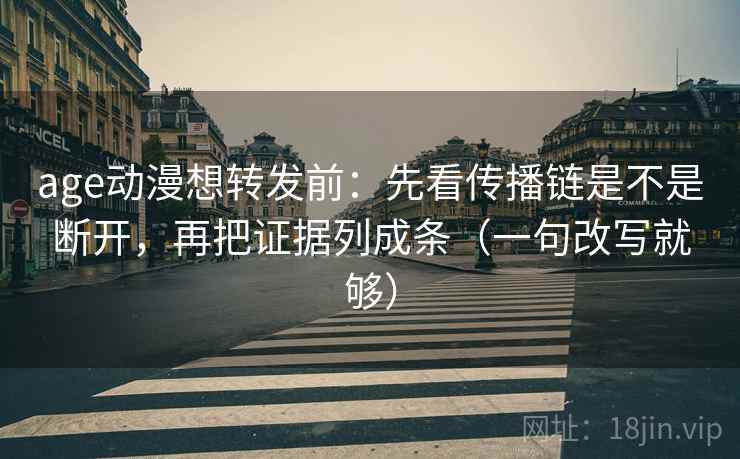 age动漫想转发前:先看传播链是不是断开,再把证据列成条(一句改写就够) age动漫想转发前:先看传播链是不是断开,再把证据列成条(一句改写就够)