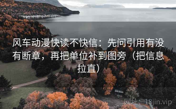 风车动漫快读不快信:先问引用有没有断章,再把单位补到图旁(把信息拉直) 风车动漫快读不快信:先问引用有没有断章,再把单位补到图旁(把信息拉直)