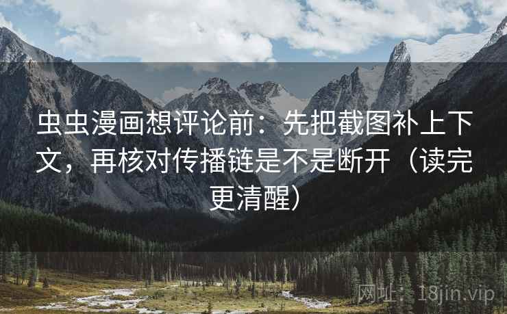 虫虫漫画想评论前：先把截图补上下文，再核对传播链是不是断开（读完更清醒）