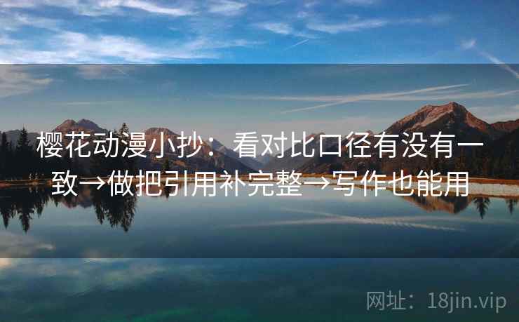 樱花动漫小抄：看对比口径有没有一致→做把引用补完整→写作也能用