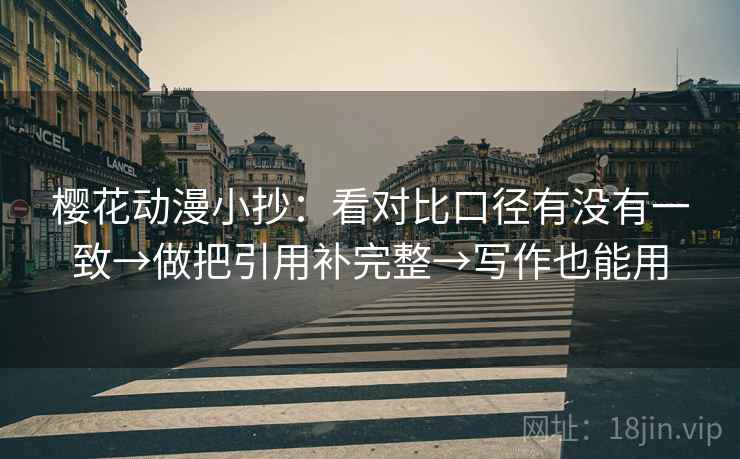 樱花动漫小抄:看对比口径有没有一致→做把引用补完整→写作也能用 樱花动漫小抄:看对比口径有没有一致→做把引用补完整→写作也能用