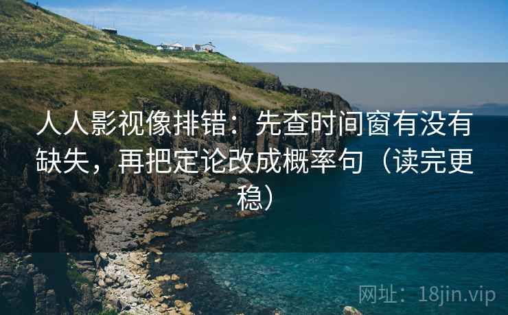 人人影视像排错:先查时间窗有没有缺失,再把定论改成概率句(读完更稳) 人人影视像排错:先查时间窗有没有缺失,再把定论改成概率句(读完更稳)