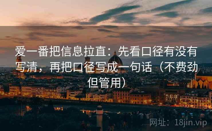爱一番把信息拉直:先看口径有没有写清,再把口径写成一句话(不费劲但管用) 爱一番把信息拉直:先看口径有没有写清,再把口径写成一句话(不费劲但管用)