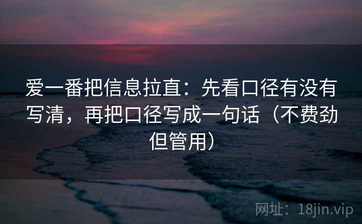 爱一番把信息拉直：先看口径有没有写清，再把口径写成一句话（不费劲但管用）