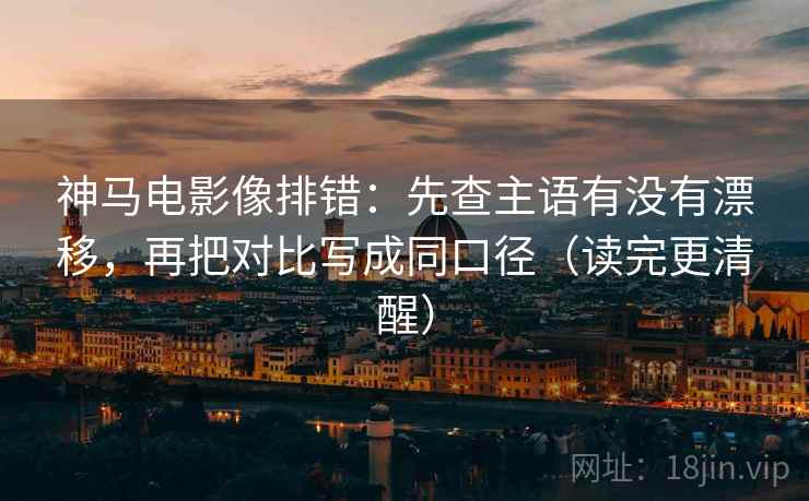 神马电影像排错：先查主语有没有漂移，再把对比写成同口径（读完更清醒）