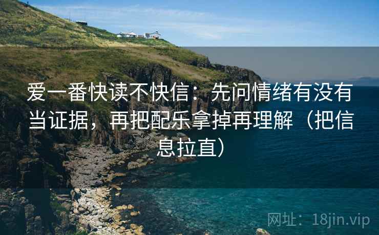 爱一番快读不快信：先问情绪有没有当证据，再把配乐拿掉再理解（把信息拉直）
