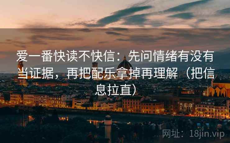 爱一番快读不快信:先问情绪有没有当证据,再把配乐拿掉再理解(把信息拉直) 爱一番快读不快信:先问情绪有没有当证据,再把配乐拿掉再理解(把信息拉直)