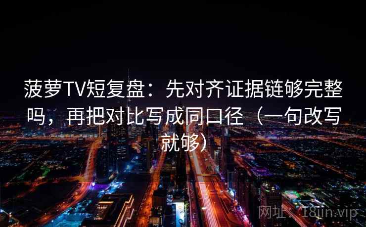 菠萝TV短复盘：先对齐证据链够完整吗，再把对比写成同口径（一句改写就够）