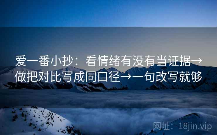 爱一番小抄:看情绪有没有当证据→做把对比写成同口径→一句改写就够 爱一番小抄:看情绪有没有当证据→做把对比写成同口径→一句改写就够