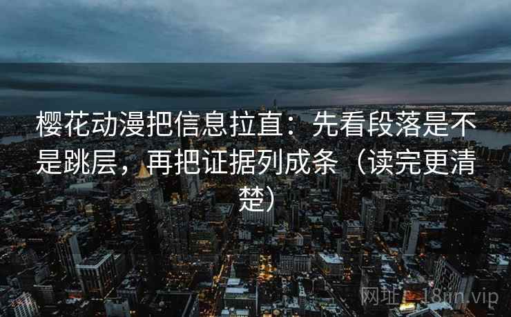 樱花动漫把信息拉直:先看段落是不是跳层,再把证据列成条(读完更清楚) 樱花动漫把信息拉直:先看段落是不是跳层,再把证据列成条(读完更清楚)