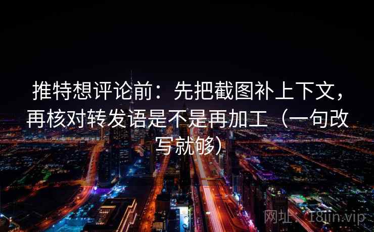 推特想评论前：先把截图补上下文，再核对转发语是不是再加工（一句改写就够）