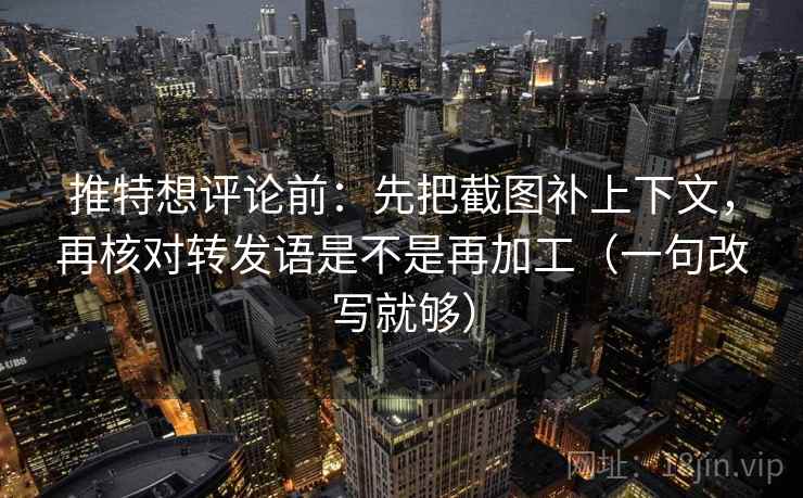 推特想评论前:先把截图补上下文,再核对转发语是不是再加工(一句改写就够) 推特想评论前:先把截图补上下文,再核对转发语是不是再加工(一句改写就够)