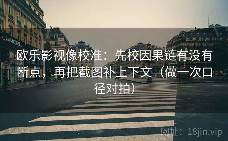 欧乐影视像校准：先校因果链有没有断点，再把截图补上下文（做一次口径对拍）